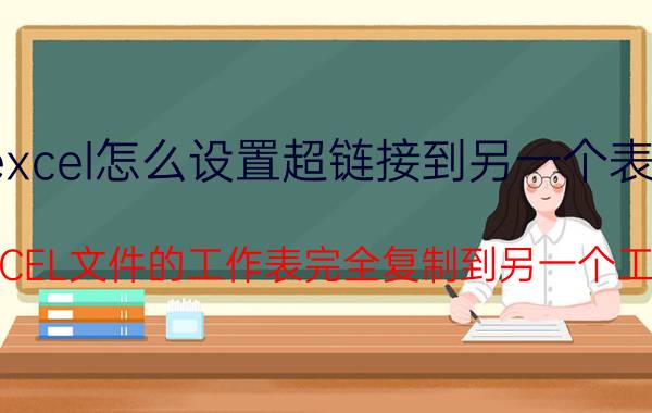 excel怎么设置超链接到另一个表格 如何将EXCEL文件的工作表完全复制到另一个工作表中去？